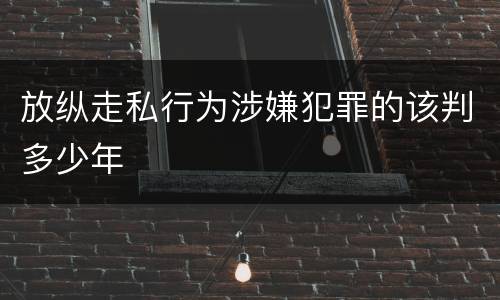 放纵走私行为涉嫌犯罪的该判多少年