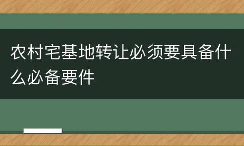 农村宅基地转让必须要具备什么必备要件