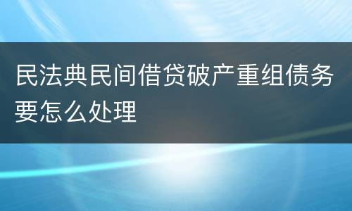 民法典民间借贷破产重组债务要怎么处理