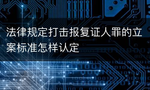 法律规定打击报复证人罪的立案标准怎样认定