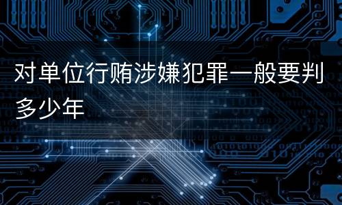 对单位行贿涉嫌犯罪一般要判多少年