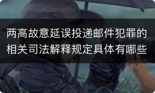 两高故意延误投递邮件犯罪的相关司法解释规定具体有哪些