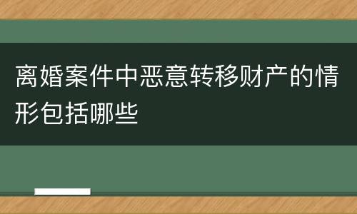离婚案件中恶意转移财产的情形包括哪些