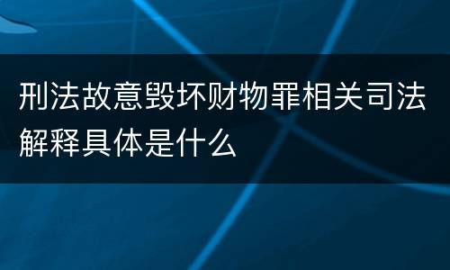 刑法故意毁坏财物罪相关司法解释具体是什么