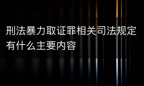 刑法暴力取证罪相关司法规定有什么主要内容