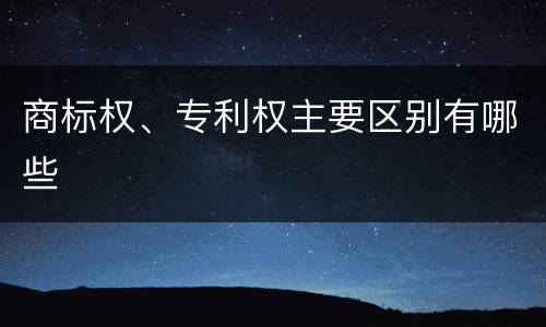 商标权、专利权主要区别有哪些
