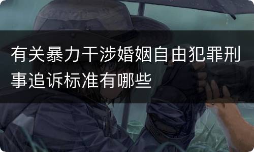 有关暴力干涉婚姻自由犯罪刑事追诉标准有哪些