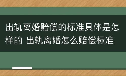 出轨离婚赔偿的标准具体是怎样的 出轨离婚怎么赔偿标准