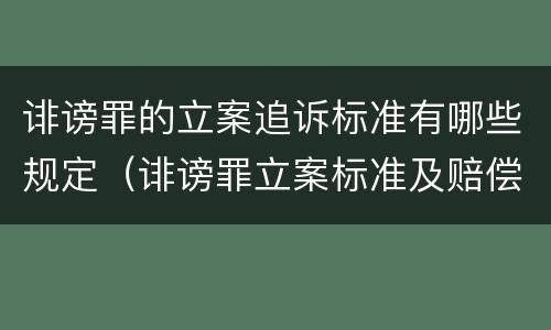 诽谤罪的立案追诉标准有哪些规定（诽谤罪立案标准及赔偿标准）