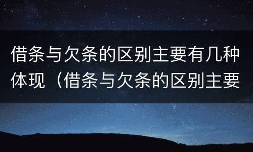 借条与欠条的区别主要有几种体现（借条与欠条的区别主要有几种体现形式）