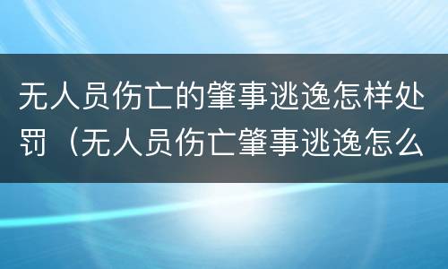 无人员伤亡的肇事逃逸怎样处罚（无人员伤亡肇事逃逸怎么处罚）
