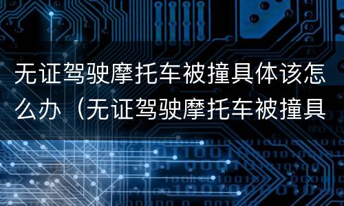 无证驾驶摩托车被撞具体该怎么办（无证驾驶摩托车被撞具体该怎么办呢）