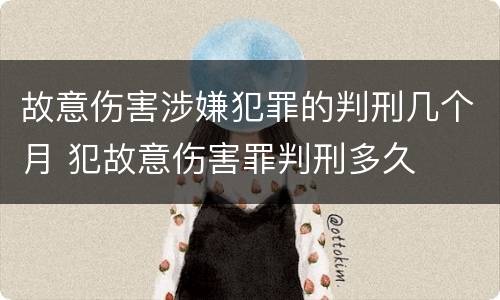 故意伤害涉嫌犯罪的判刑几个月 犯故意伤害罪判刑多久
