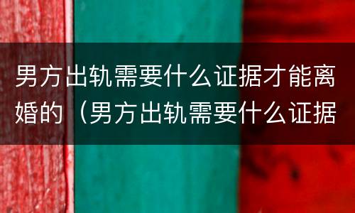 男方出轨需要什么证据才能离婚的（男方出轨需要什么证据才能离婚的呢）