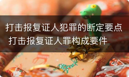 打击报复证人犯罪的断定要点 打击报复证人罪构成要件