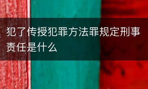 犯了传授犯罪方法罪规定刑事责任是什么