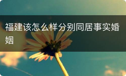 福建该怎么样分别同居事实婚姻