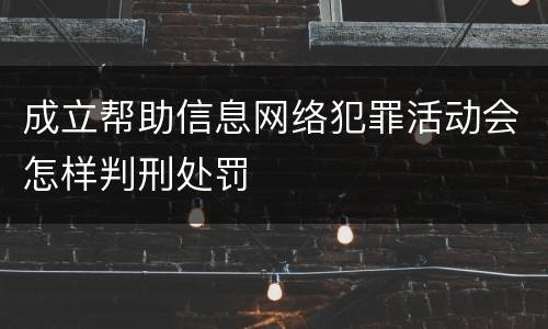 成立帮助信息网络犯罪活动会怎样判刑处罚