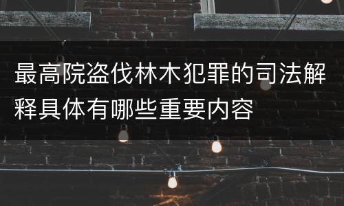 最高院盗伐林木犯罪的司法解释具体有哪些重要内容