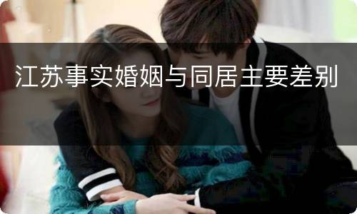江苏事实婚姻与同居主要差别