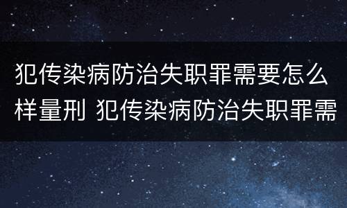犯传染病防治失职罪需要怎么样量刑 犯传染病防治失职罪需要怎么样量刑