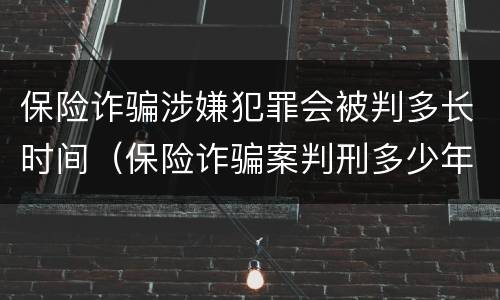 保险诈骗涉嫌犯罪会被判多长时间（保险诈骗案判刑多少年）
