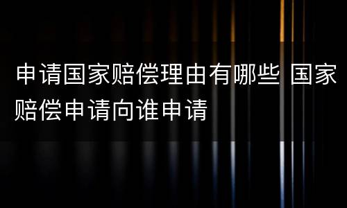 申请国家赔偿理由有哪些 国家赔偿申请向谁申请