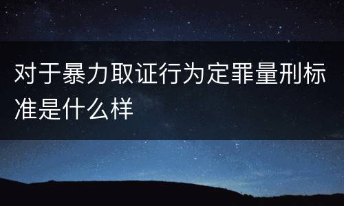 对于暴力取证行为定罪量刑标准是什么样