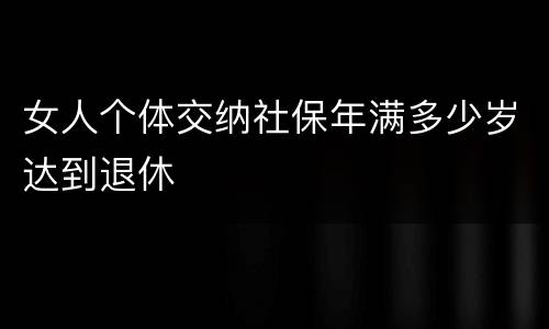 女人个体交纳社保年满多少岁达到退休