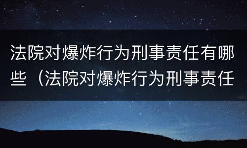 法院对爆炸行为刑事责任有哪些（法院对爆炸行为刑事责任有哪些规定）