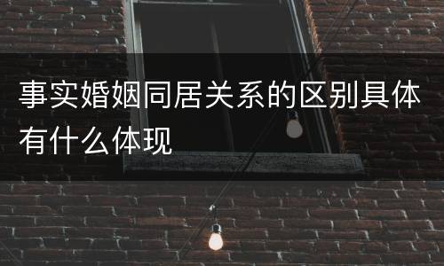 事实婚姻同居关系的区别具体有什么体现