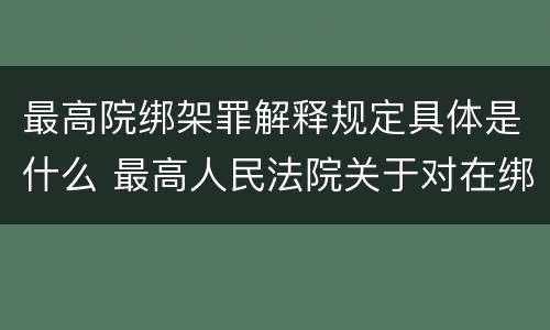 最高院绑架罪解释规定具体是什么 最高人民法院关于对在绑架过程中