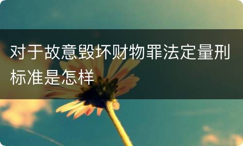 对于故意毁坏财物罪法定量刑标准是怎样