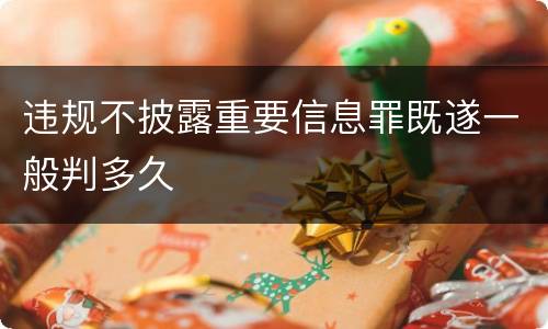 违规不披露重要信息罪既遂一般判多久