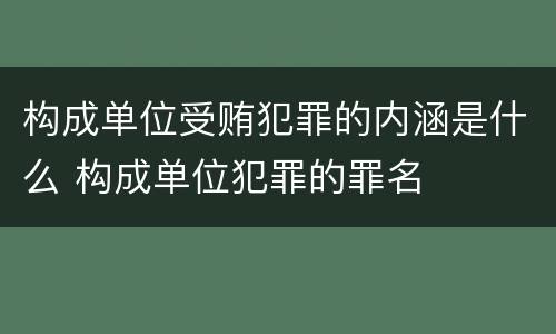 构成单位受贿犯罪的内涵是什么 构成单位犯罪的罪名