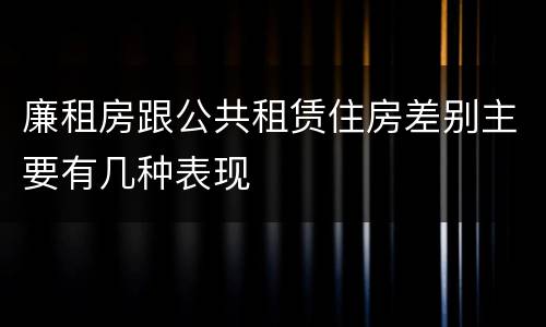 廉租房跟公共租赁住房差别主要有几种表现