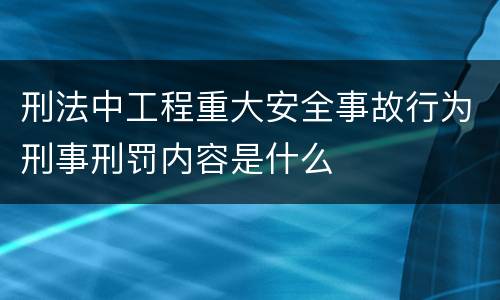 刑法中工程重大安全事故行为刑事刑罚内容是什么