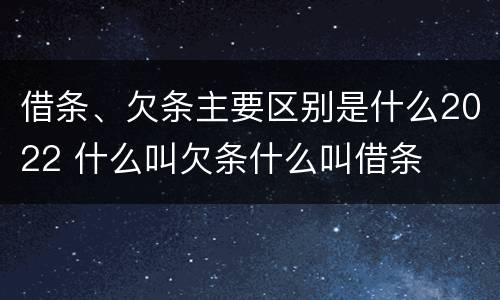借条、欠条主要区别是什么2022 什么叫欠条什么叫借条