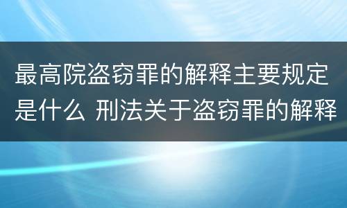 最高院盗窃罪的解释主要规定是什么 刑法关于盗窃罪的解释