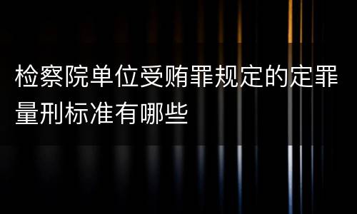 检察院单位受贿罪规定的定罪量刑标准有哪些