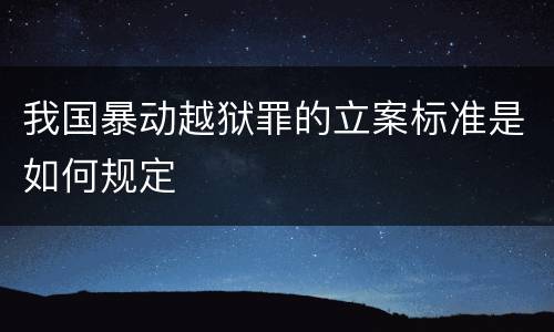 我国暴动越狱罪的立案标准是如何规定