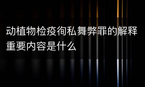 动植物检疫徇私舞弊罪的解释重要内容是什么