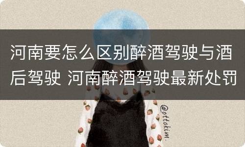 河南要怎么区别醉酒驾驶与酒后驾驶 河南醉酒驾驶最新处罚程序