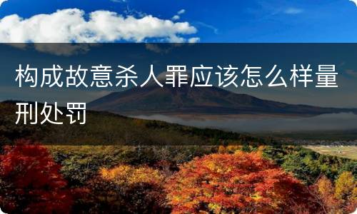 构成故意杀人罪应该怎么样量刑处罚