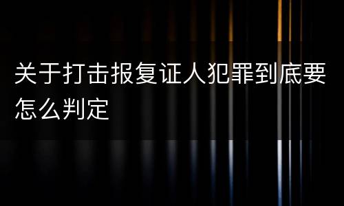 关于打击报复证人犯罪到底要怎么判定