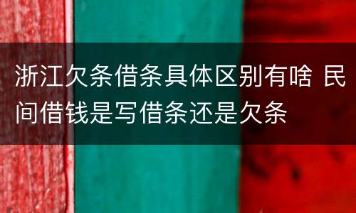 浙江欠条借条具体区别有啥 民间借钱是写借条还是欠条