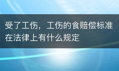 受了工伤，工伤的食赔偿标准在法律上有什么规定