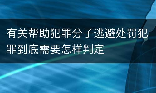 有关帮助犯罪分子逃避处罚犯罪到底需要怎样判定