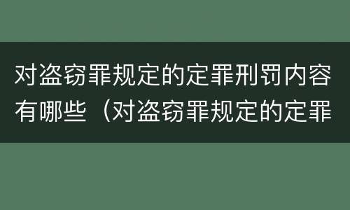 对盗窃罪规定的定罪刑罚内容有哪些（对盗窃罪规定的定罪刑罚内容有哪些方面）