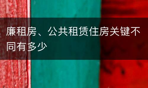 廉租房、公共租赁住房关键不同有多少